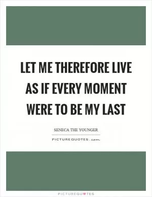 Let me therefore live as if every moment were to be my last Picture Quote #1