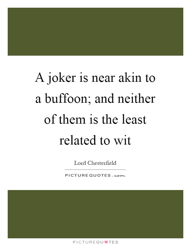 A joker is near akin to a buffoon; and neither of them is the least related to wit Picture Quote #1