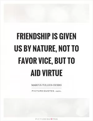 Friendship is given us by nature, not to favor vice, but to aid virtue Picture Quote #1