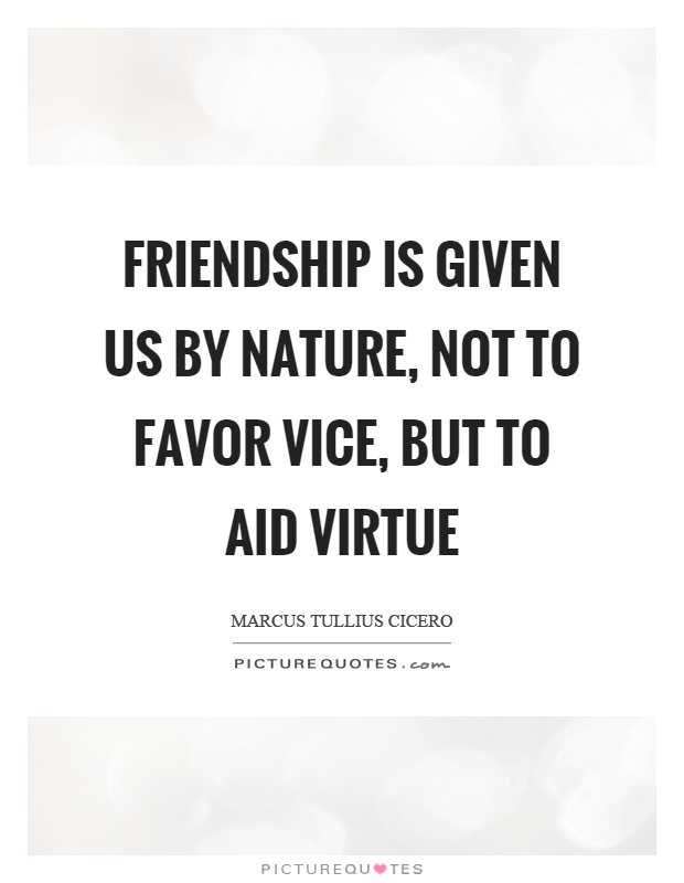 Friendship is given us by nature, not to favor vice, but to aid virtue Picture Quote #1
