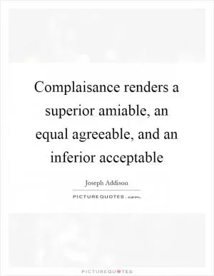 Complaisance renders a superior amiable, an equal agreeable, and an inferior acceptable Picture Quote #1
