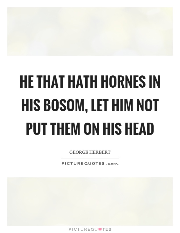 He that hath hornes in his bosom, let him not put them on his head Picture Quote #1