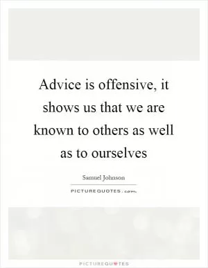 Advice is offensive, it shows us that we are known to others as well as to ourselves Picture Quote #1