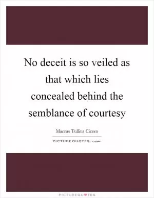 No deceit is so veiled as that which lies concealed behind the semblance of courtesy Picture Quote #1