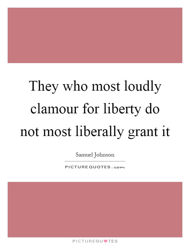 They who most loudly clamour for liberty do not most liberally grant it Picture Quote #1