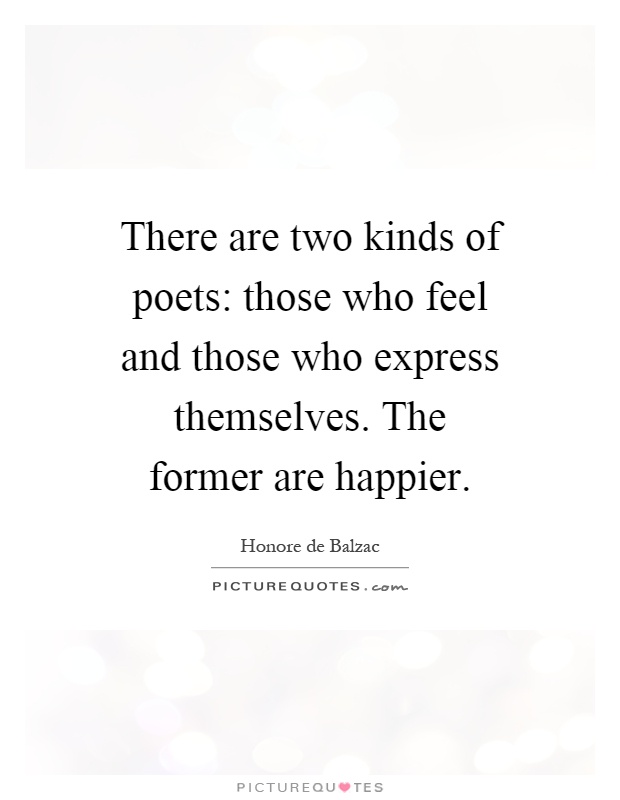 There are two kinds of poets: those who feel and those who express themselves. The former are happier Picture Quote #1
