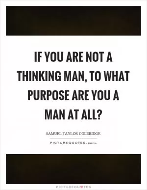 If you are not a thinking man, to what purpose are you a man at all? Picture Quote #1