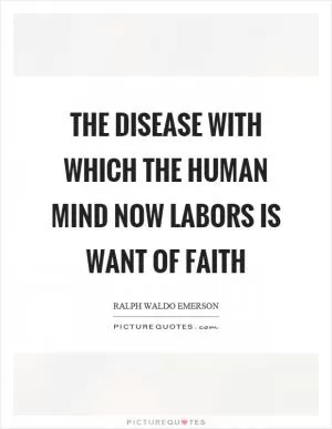 The disease with which the human mind now labors is want of faith Picture Quote #1