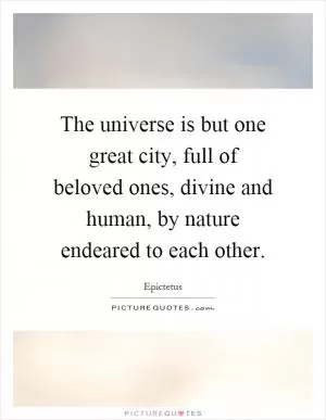 The universe is but one great city, full of beloved ones, divine and human, by nature endeared to each other Picture Quote #1