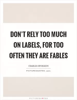 Don’t rely too much on labels, for too often they are fables Picture Quote #1