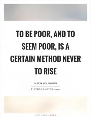 To be poor, and to seem poor, is a certain method never to rise Picture Quote #1