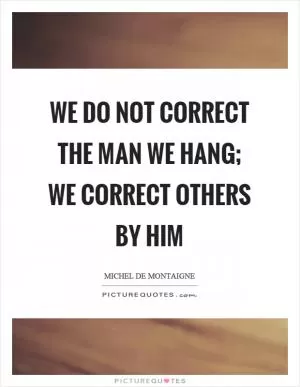 We do not correct the man we hang; we correct others by him Picture Quote #1