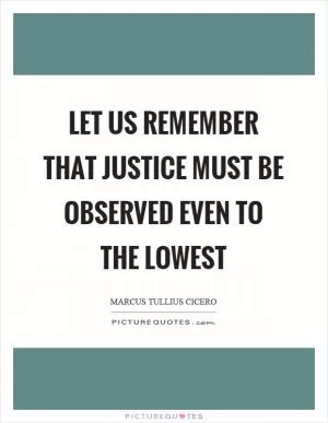 Let us remember that justice must be observed even to the lowest Picture Quote #1