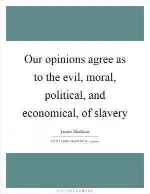 Our opinions agree as to the evil, moral, political, and economical, of slavery Picture Quote #1