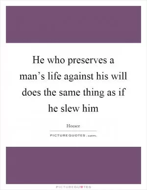 He who preserves a man’s life against his will does the same thing as if he slew him Picture Quote #1