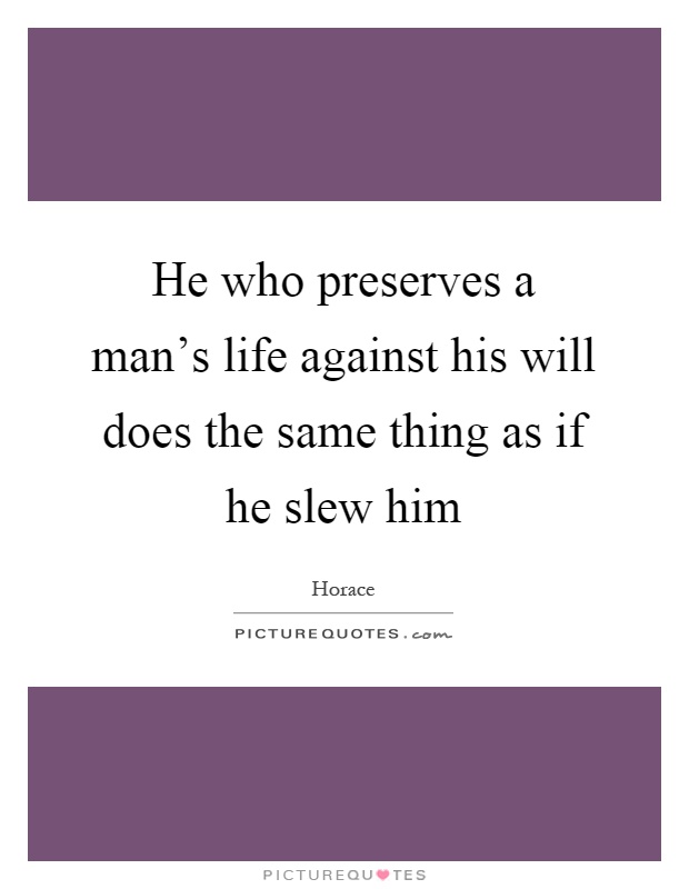 He who preserves a man's life against his will does the same thing as if he slew him Picture Quote #1