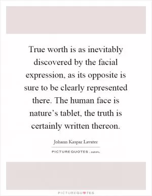 True worth is as inevitably discovered by the facial expression, as its opposite is sure to be clearly represented there. The human face is nature’s tablet, the truth is certainly written thereon Picture Quote #1