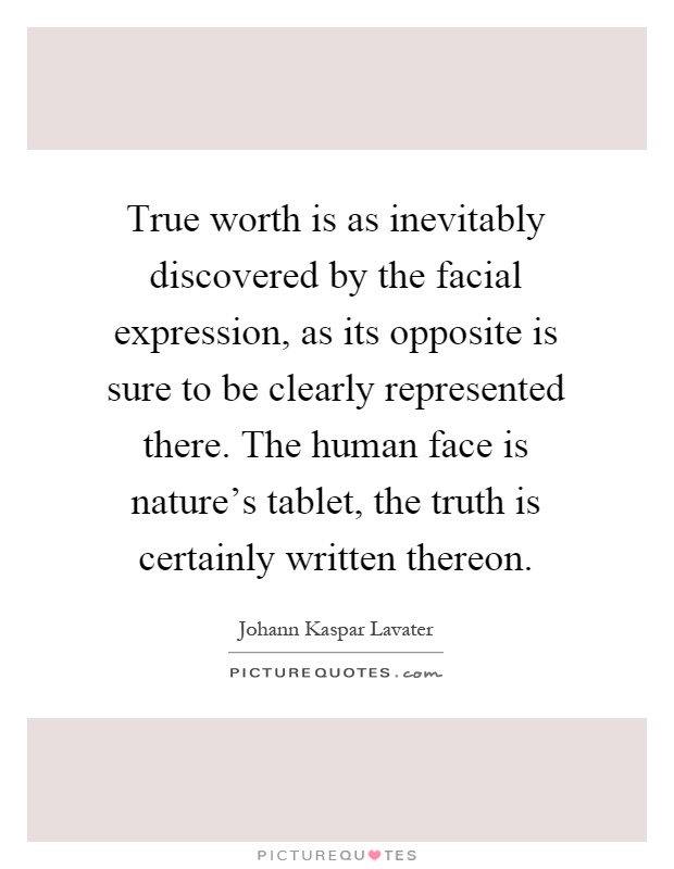 True worth is as inevitably discovered by the facial expression, as its opposite is sure to be clearly represented there. The human face is nature's tablet, the truth is certainly written thereon Picture Quote #1