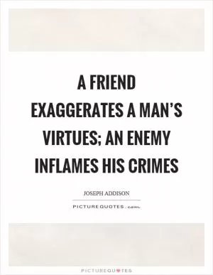 A friend exaggerates a man’s virtues; an enemy inflames his crimes Picture Quote #1