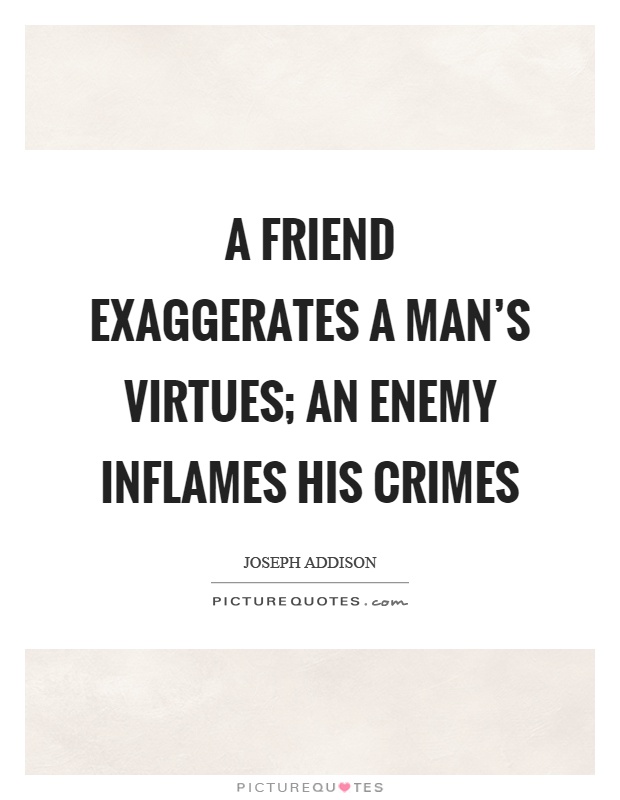 A friend exaggerates a man's virtues; an enemy inflames his crimes Picture Quote #1