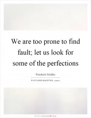 We are too prone to find fault; let us look for some of the perfections Picture Quote #1
