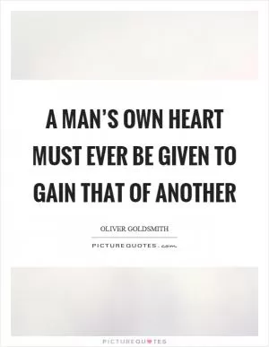 A man’s own heart must ever be given to gain that of another Picture Quote #1
