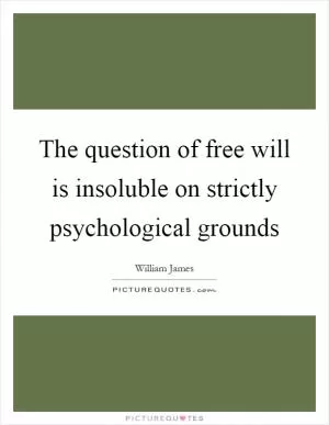 The question of free will is insoluble on strictly psychological grounds Picture Quote #1