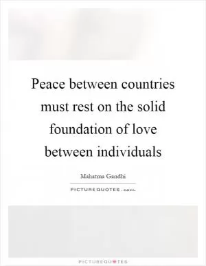 Peace between countries must rest on the solid foundation of love between individuals Picture Quote #1