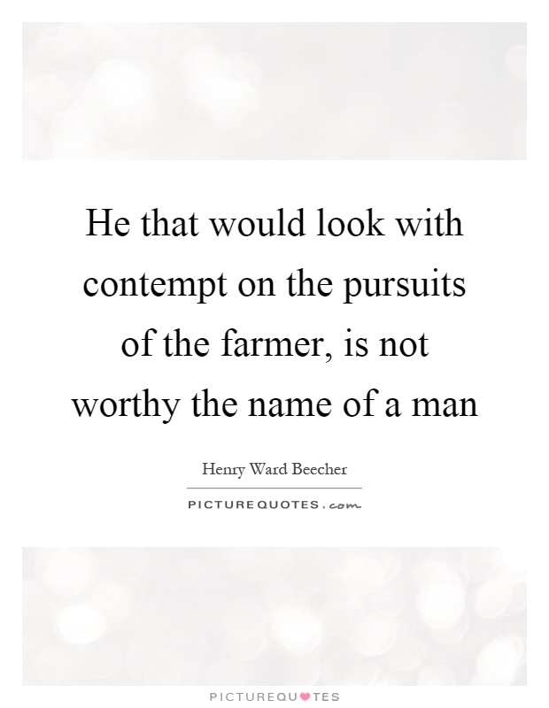 He that would look with contempt on the pursuits of the farmer, is not worthy the name of a man Picture Quote #1