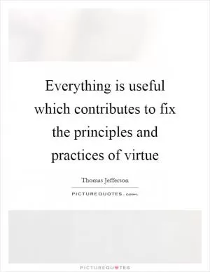 Everything is useful which contributes to fix the principles and practices of virtue Picture Quote #1