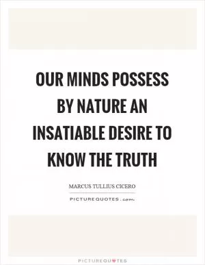 Our minds possess by nature an insatiable desire to know the truth Picture Quote #1
