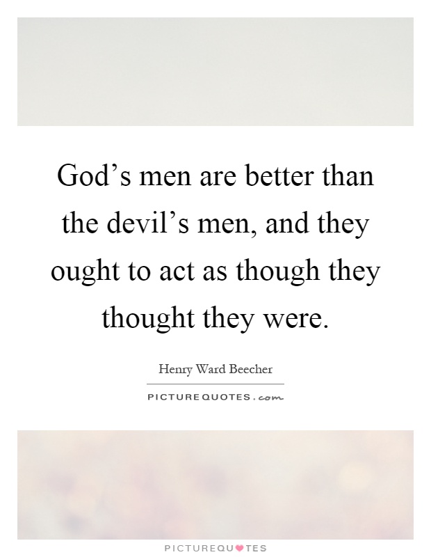 God's men are better than the devil's men, and they ought to act as though they thought they were Picture Quote #1