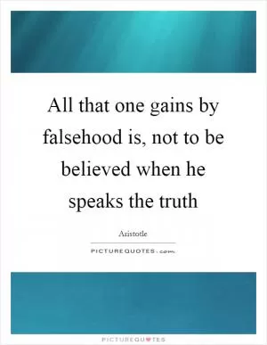 All that one gains by falsehood is, not to be believed when he speaks the truth Picture Quote #1