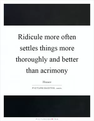 Ridicule more often settles things more thoroughly and better than acrimony Picture Quote #1