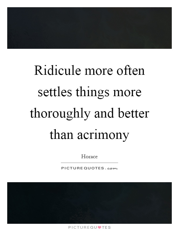 Ridicule more often settles things more thoroughly and better than acrimony Picture Quote #1