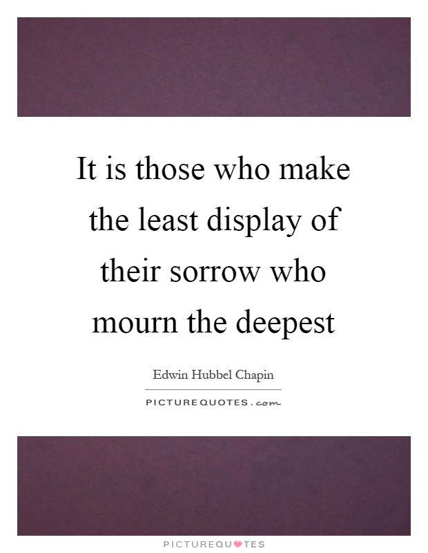 It is those who make the least display of their sorrow who mourn the deepest Picture Quote #1