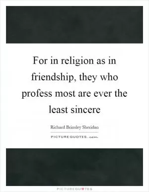 For in religion as in friendship, they who profess most are ever the least sincere Picture Quote #1
