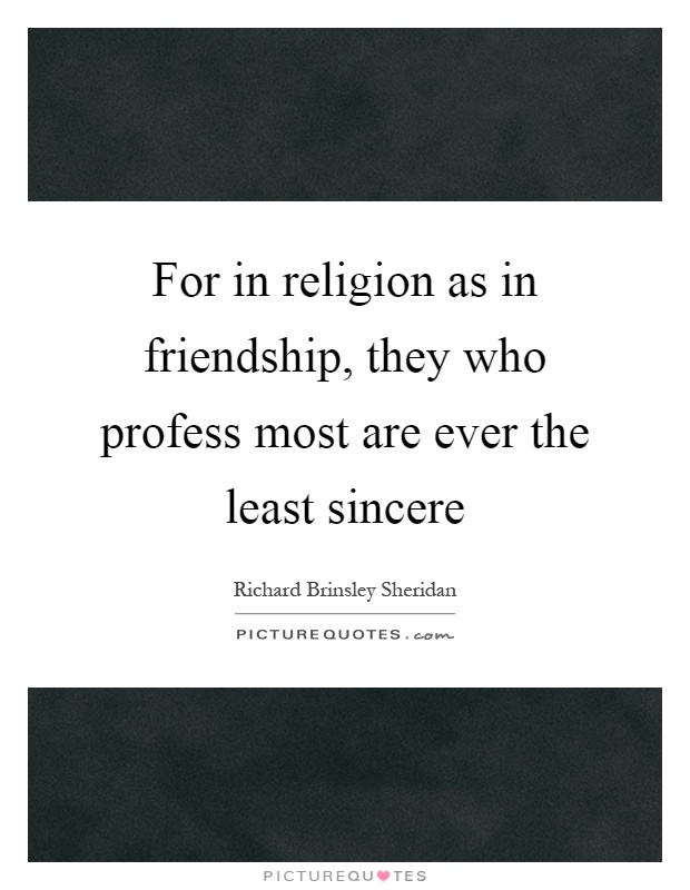 For in religion as in friendship, they who profess most are ever the least sincere Picture Quote #1