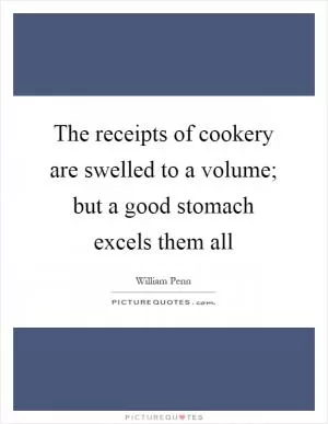 The receipts of cookery are swelled to a volume; but a good stomach excels them all Picture Quote #1