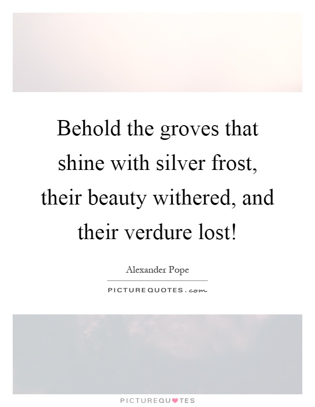 Behold the groves that shine with silver frost, their beauty withered, and their verdure lost! Picture Quote #1