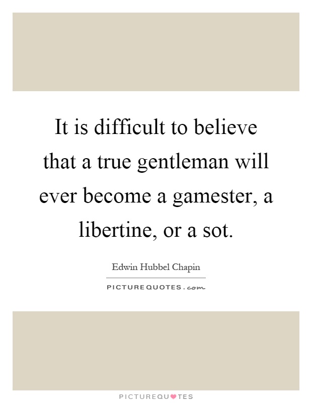 It is difficult to believe that a true gentleman will ever become a gamester, a libertine, or a sot Picture Quote #1