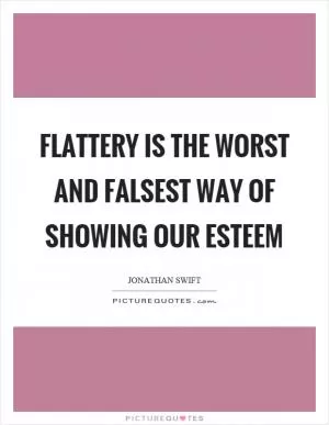 Flattery is the worst and falsest way of showing our esteem Picture Quote #1