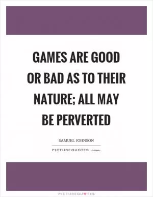 Games are good or bad as to their nature; all may be perverted Picture Quote #1