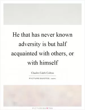 He that has never known adversity is but half acquainted with others, or with himself Picture Quote #1