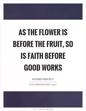As the flower is before the fruit, so is faith before good works Picture Quote #1