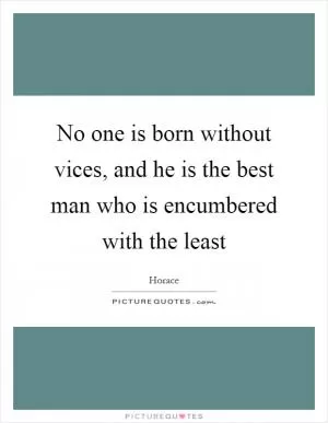 No one is born without vices, and he is the best man who is encumbered with the least Picture Quote #1