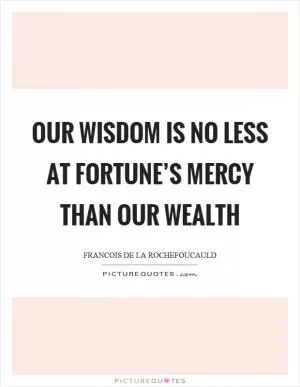 Our wisdom is no less at fortune’s mercy than our wealth Picture Quote #1