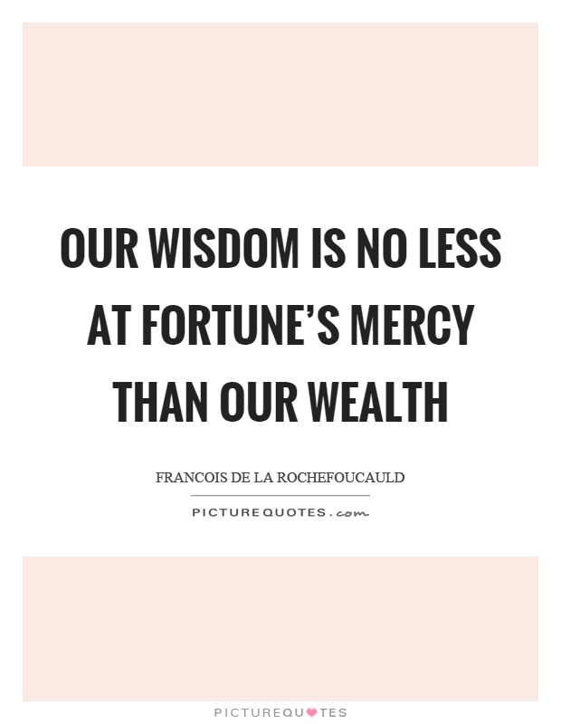 Our wisdom is no less at fortune's mercy than our wealth Picture Quote #1