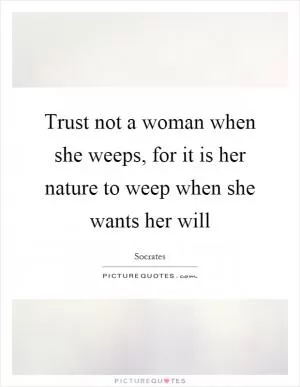 Trust not a woman when she weeps, for it is her nature to weep when she wants her will Picture Quote #1