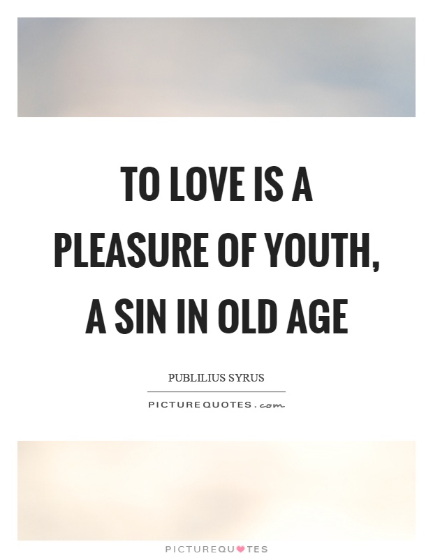 To love is a pleasure of youth, a sin in old age Picture Quote #1